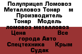 Полуприцеп Ломовоз/Металловоз Тонар 65 м3 › Производитель ­ Тонар › Модель ­ ломовоз-металловоз › Цена ­ 1 800 000 - Все города Авто » Спецтехника   . Крым,Судак